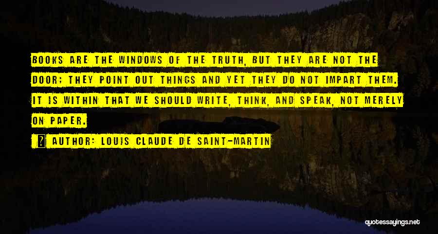 Louis Claude De Saint-Martin Quotes: Books Are The Windows Of The Truth, But They Are Not The Door; They Point Out Things And Yet They
