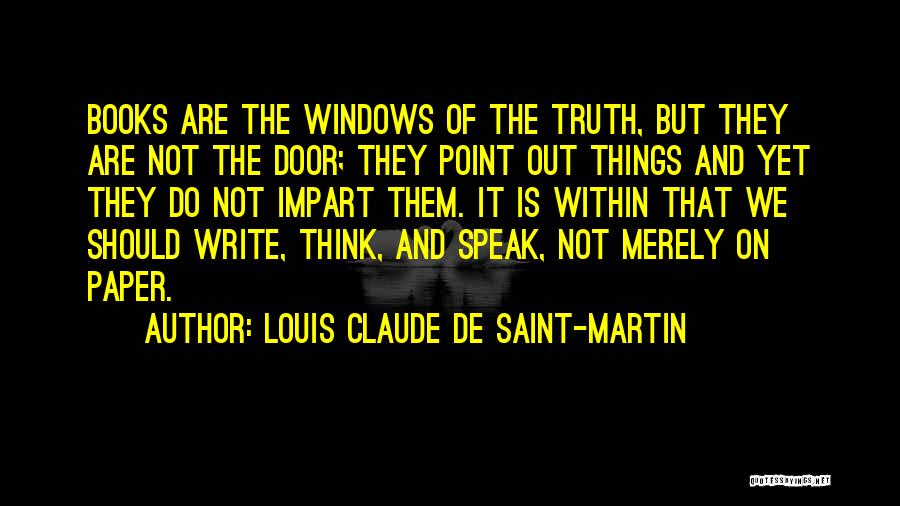 Louis Claude De Saint-Martin Quotes: Books Are The Windows Of The Truth, But They Are Not The Door; They Point Out Things And Yet They