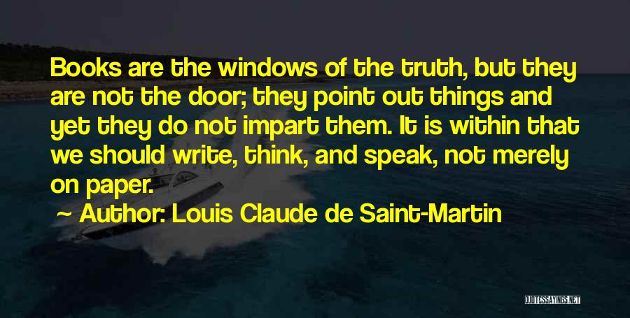 Louis Claude De Saint-Martin Quotes: Books Are The Windows Of The Truth, But They Are Not The Door; They Point Out Things And Yet They