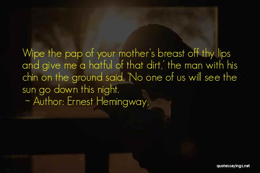 Ernest Hemingway, Quotes: Wipe The Pap Of Your Mother's Breast Off Thy Lips And Give Me A Hatful Of That Dirt,' The Man