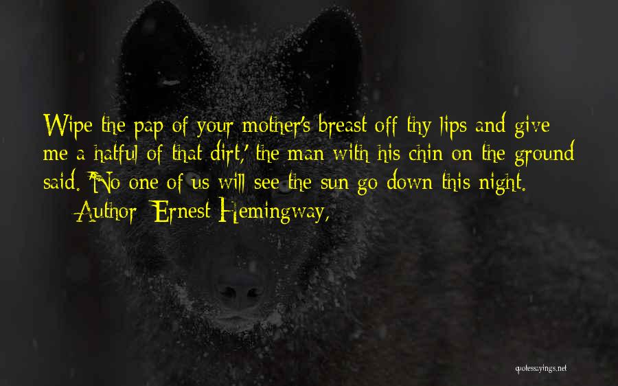 Ernest Hemingway, Quotes: Wipe The Pap Of Your Mother's Breast Off Thy Lips And Give Me A Hatful Of That Dirt,' The Man