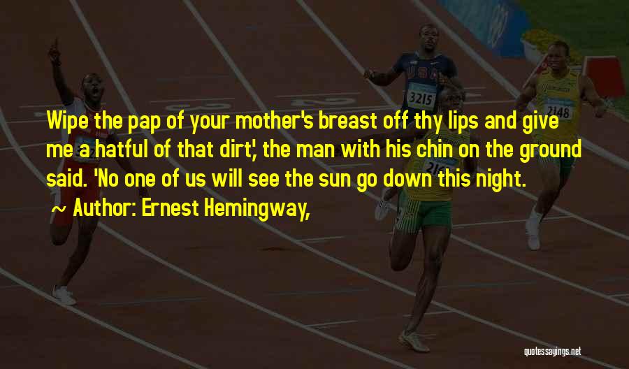 Ernest Hemingway, Quotes: Wipe The Pap Of Your Mother's Breast Off Thy Lips And Give Me A Hatful Of That Dirt,' The Man