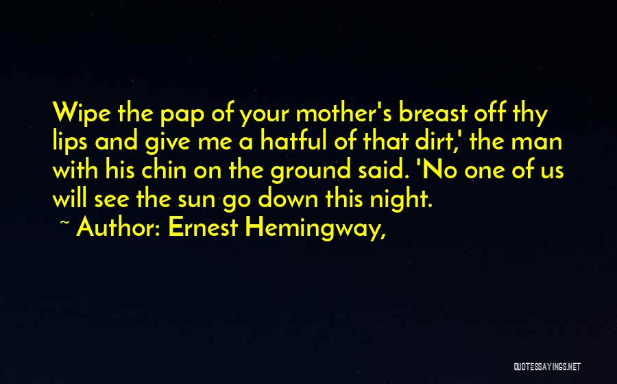 Ernest Hemingway, Quotes: Wipe The Pap Of Your Mother's Breast Off Thy Lips And Give Me A Hatful Of That Dirt,' The Man
