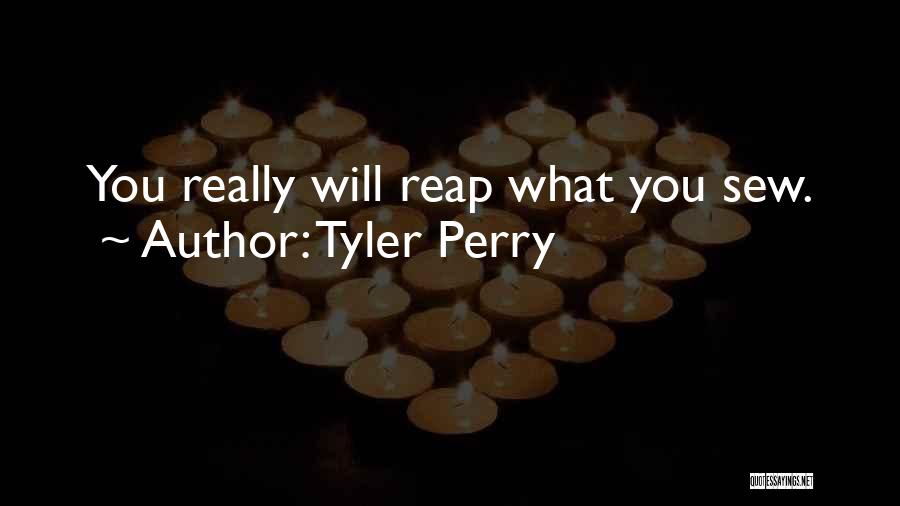 Tyler Perry Quotes: You Really Will Reap What You Sew.