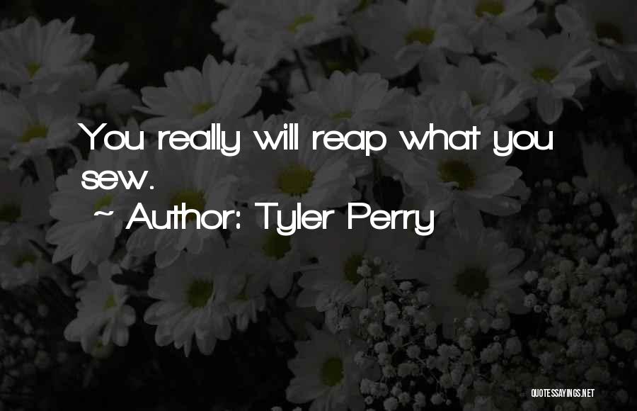 Tyler Perry Quotes: You Really Will Reap What You Sew.