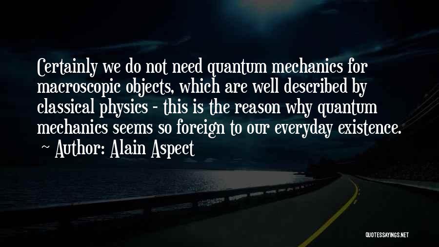 Alain Aspect Quotes: Certainly We Do Not Need Quantum Mechanics For Macroscopic Objects, Which Are Well Described By Classical Physics - This Is