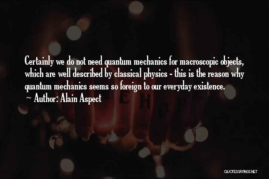 Alain Aspect Quotes: Certainly We Do Not Need Quantum Mechanics For Macroscopic Objects, Which Are Well Described By Classical Physics - This Is