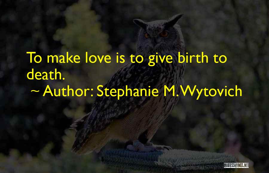 Stephanie M. Wytovich Quotes: To Make Love Is To Give Birth To Death.