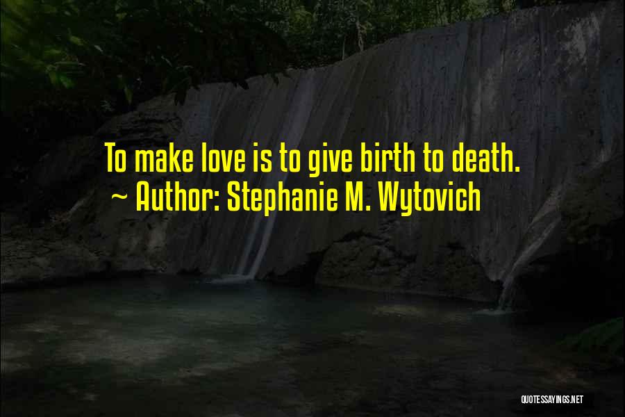 Stephanie M. Wytovich Quotes: To Make Love Is To Give Birth To Death.