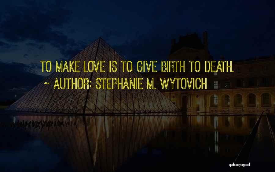 Stephanie M. Wytovich Quotes: To Make Love Is To Give Birth To Death.