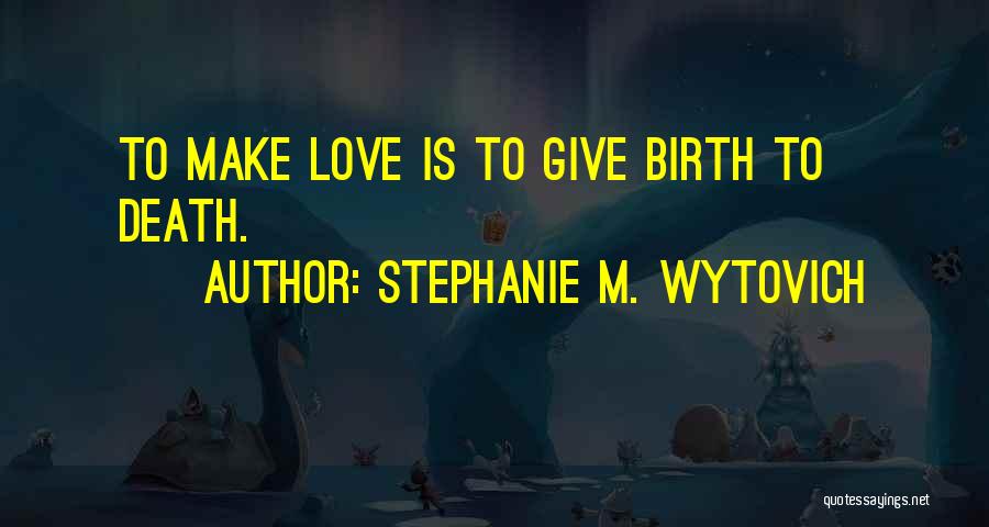 Stephanie M. Wytovich Quotes: To Make Love Is To Give Birth To Death.
