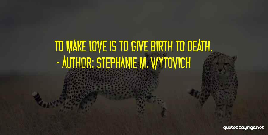 Stephanie M. Wytovich Quotes: To Make Love Is To Give Birth To Death.