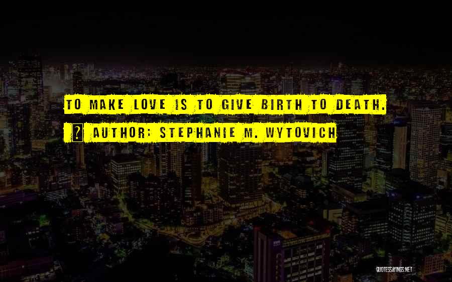 Stephanie M. Wytovich Quotes: To Make Love Is To Give Birth To Death.