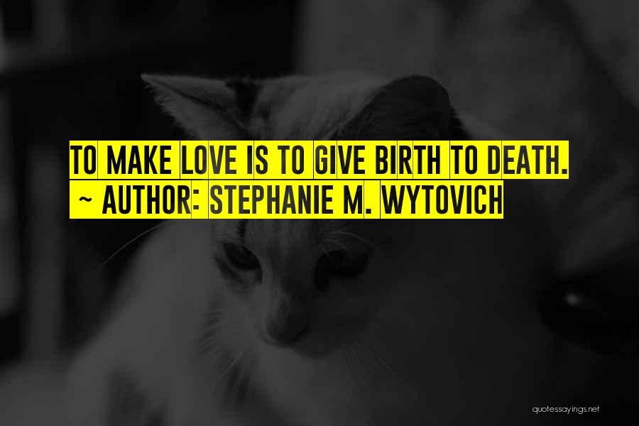 Stephanie M. Wytovich Quotes: To Make Love Is To Give Birth To Death.