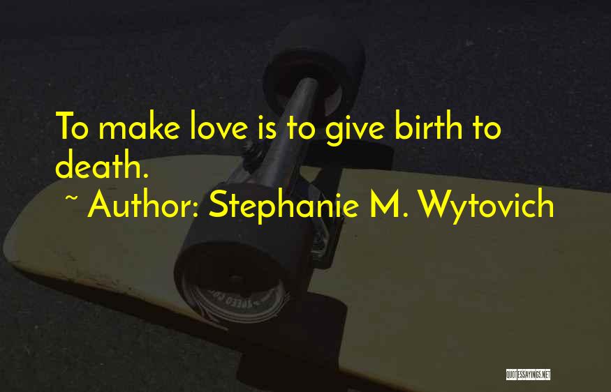 Stephanie M. Wytovich Quotes: To Make Love Is To Give Birth To Death.