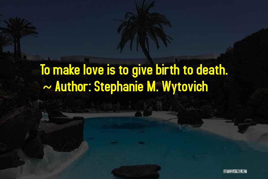 Stephanie M. Wytovich Quotes: To Make Love Is To Give Birth To Death.