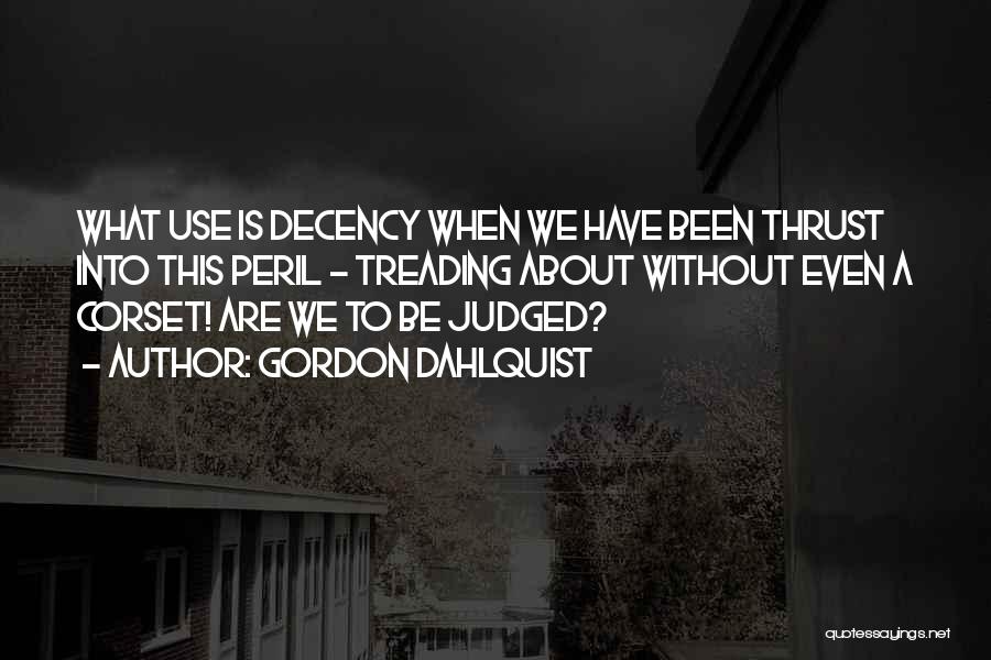 Gordon Dahlquist Quotes: What Use Is Decency When We Have Been Thrust Into This Peril - Treading About Without Even A Corset! Are