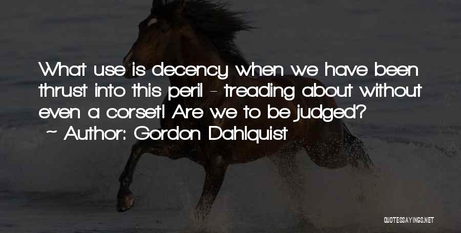 Gordon Dahlquist Quotes: What Use Is Decency When We Have Been Thrust Into This Peril - Treading About Without Even A Corset! Are