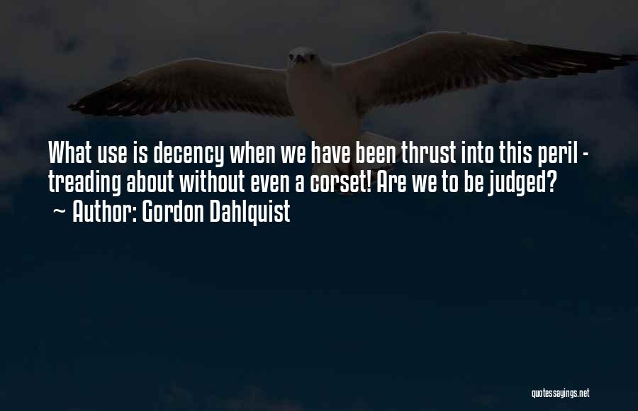 Gordon Dahlquist Quotes: What Use Is Decency When We Have Been Thrust Into This Peril - Treading About Without Even A Corset! Are