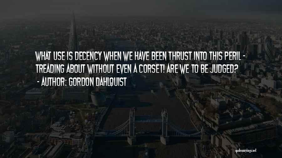 Gordon Dahlquist Quotes: What Use Is Decency When We Have Been Thrust Into This Peril - Treading About Without Even A Corset! Are