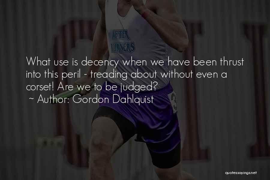 Gordon Dahlquist Quotes: What Use Is Decency When We Have Been Thrust Into This Peril - Treading About Without Even A Corset! Are