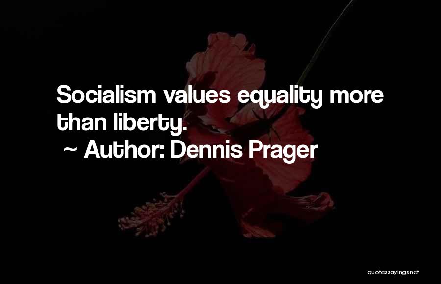Dennis Prager Quotes: Socialism Values Equality More Than Liberty.