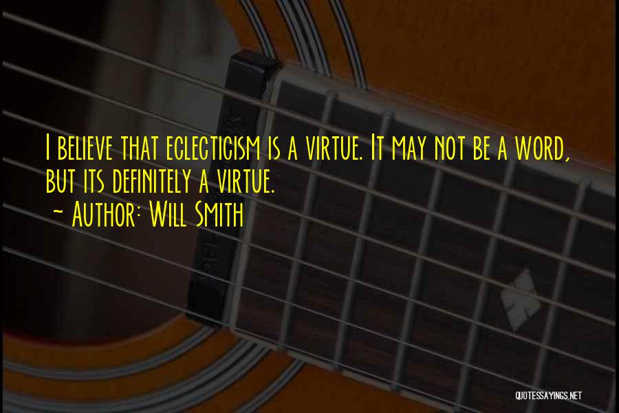 Will Smith Quotes: I Believe That Eclecticism Is A Virtue. It May Not Be A Word, But Its Definitely A Virtue.