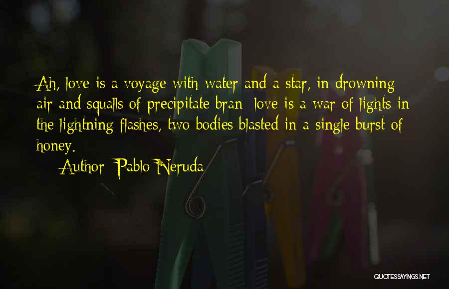 Pablo Neruda Quotes: Ah, Love Is A Voyage With Water And A Star, In Drowning Air And Squalls Of Precipitate Bran; Love Is