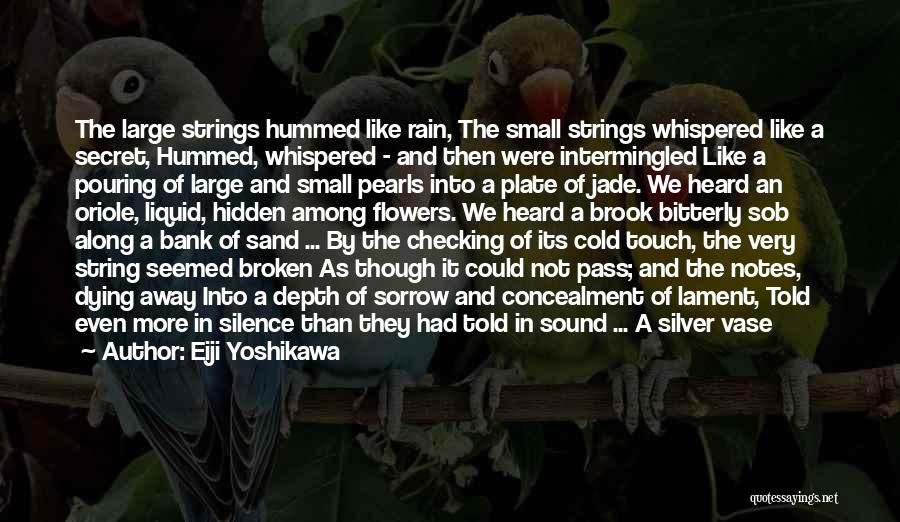 Eiji Yoshikawa Quotes: The Large Strings Hummed Like Rain, The Small Strings Whispered Like A Secret, Hummed, Whispered - And Then Were Intermingled