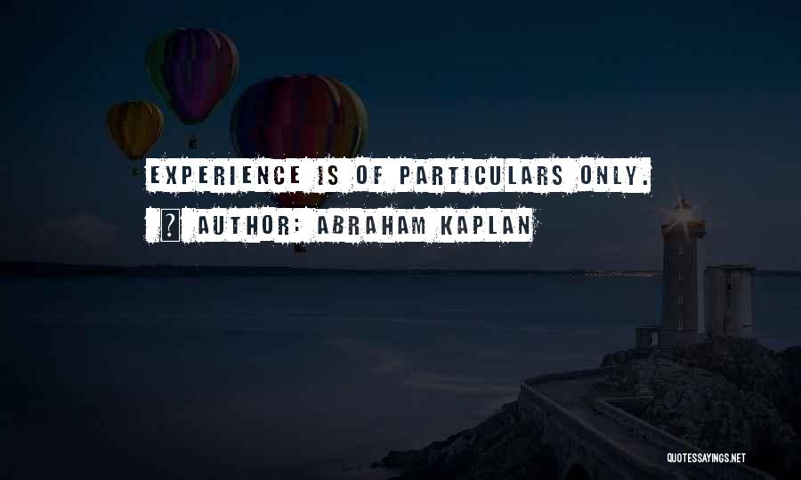 Abraham Kaplan Quotes: Experience Is Of Particulars Only.