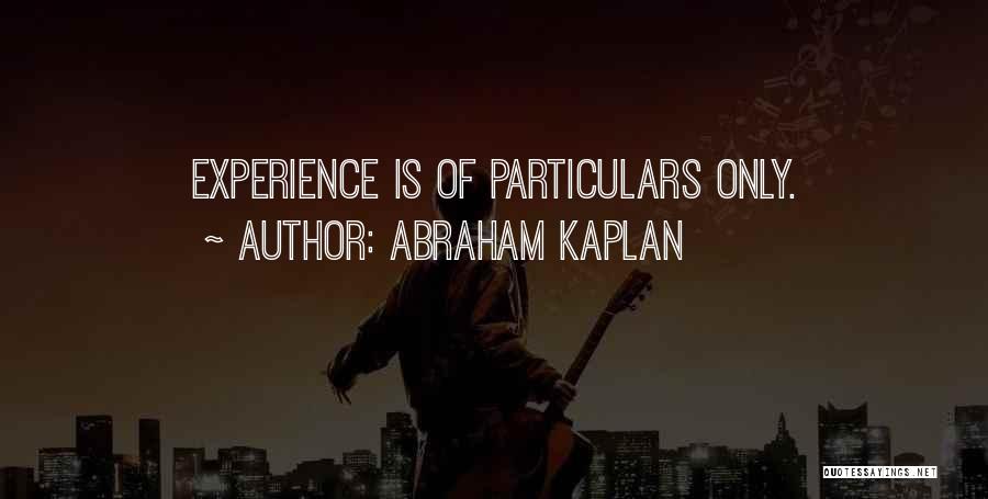 Abraham Kaplan Quotes: Experience Is Of Particulars Only.