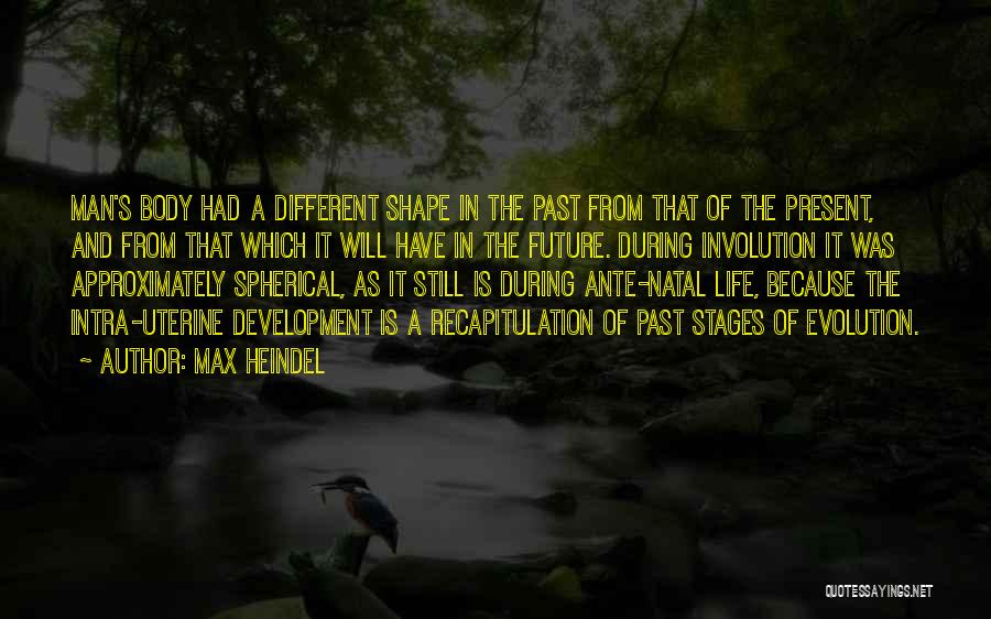 Max Heindel Quotes: Man's Body Had A Different Shape In The Past From That Of The Present, And From That Which It Will