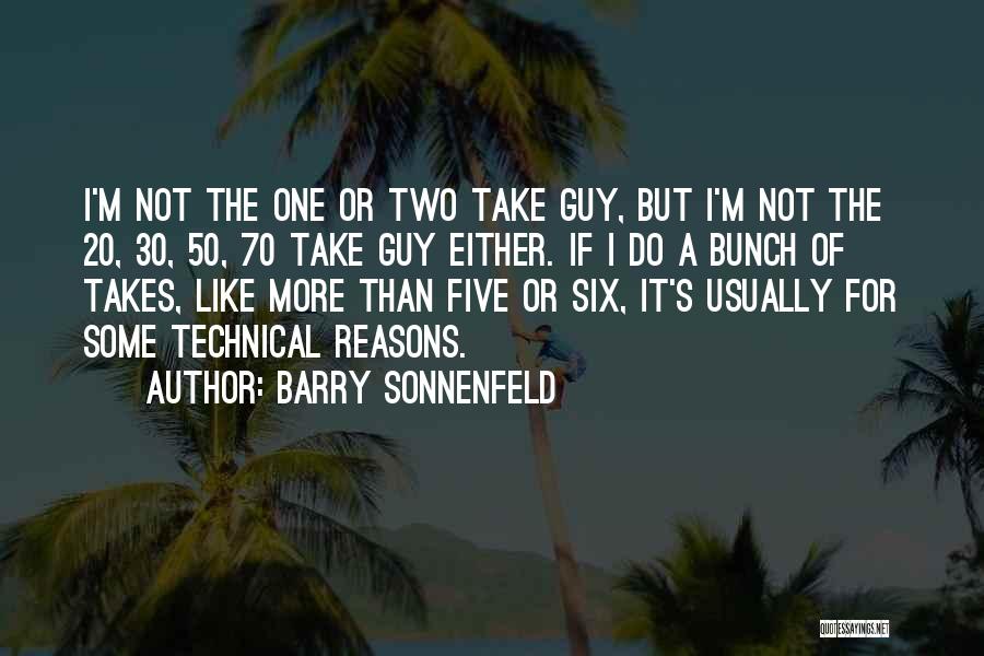 Barry Sonnenfeld Quotes: I'm Not The One Or Two Take Guy, But I'm Not The 20, 30, 50, 70 Take Guy Either. If