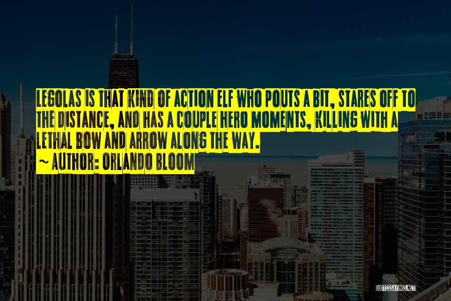 Orlando Bloom Quotes: Legolas Is That Kind Of Action Elf Who Pouts A Bit, Stares Off To The Distance, And Has A Couple