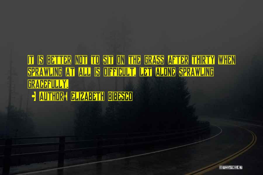 Elizabeth Bibesco Quotes: It Is Better Not To Sit On The Grass After Thirty When Sprawling At All Is Difficult, Let Alone Sprawling