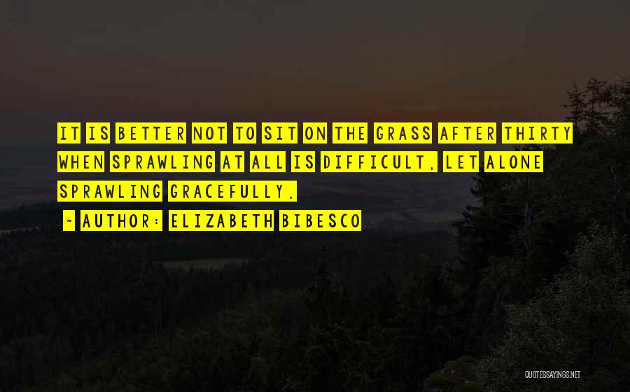 Elizabeth Bibesco Quotes: It Is Better Not To Sit On The Grass After Thirty When Sprawling At All Is Difficult, Let Alone Sprawling