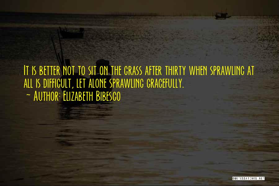 Elizabeth Bibesco Quotes: It Is Better Not To Sit On The Grass After Thirty When Sprawling At All Is Difficult, Let Alone Sprawling