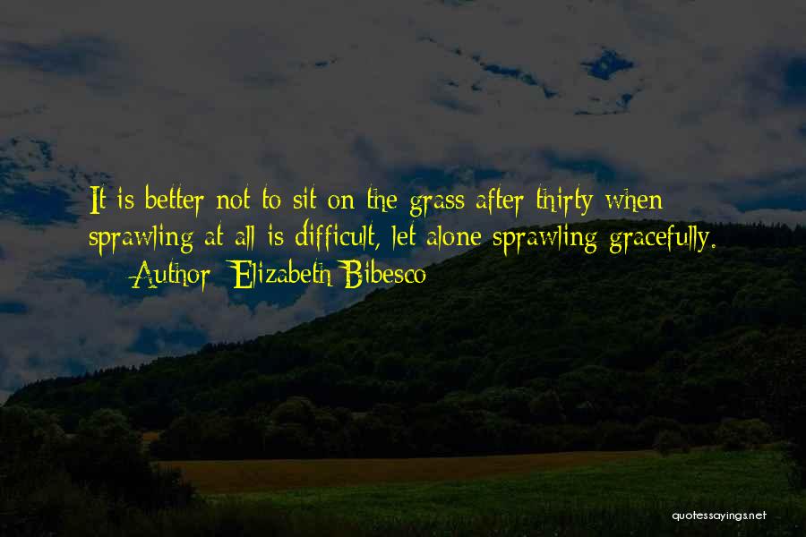 Elizabeth Bibesco Quotes: It Is Better Not To Sit On The Grass After Thirty When Sprawling At All Is Difficult, Let Alone Sprawling
