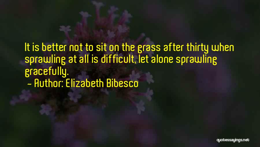 Elizabeth Bibesco Quotes: It Is Better Not To Sit On The Grass After Thirty When Sprawling At All Is Difficult, Let Alone Sprawling