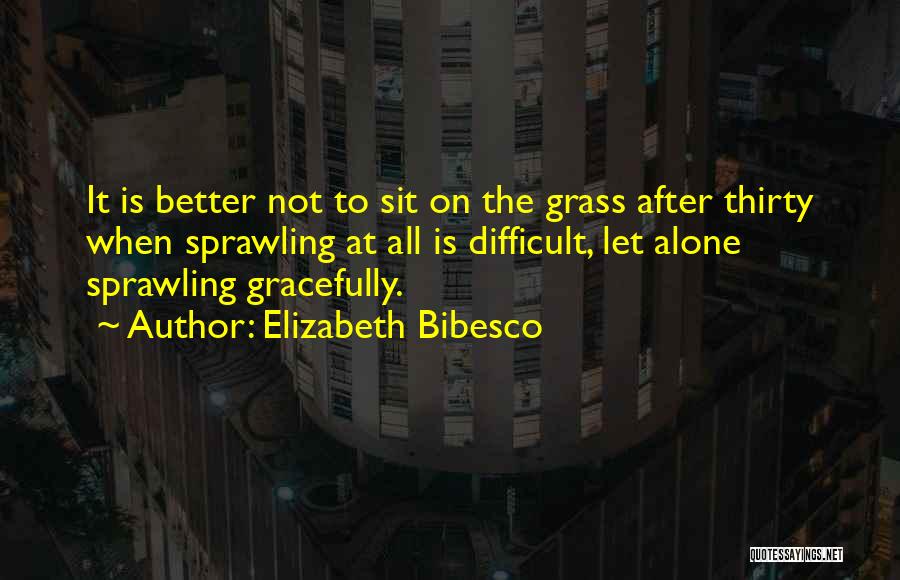 Elizabeth Bibesco Quotes: It Is Better Not To Sit On The Grass After Thirty When Sprawling At All Is Difficult, Let Alone Sprawling