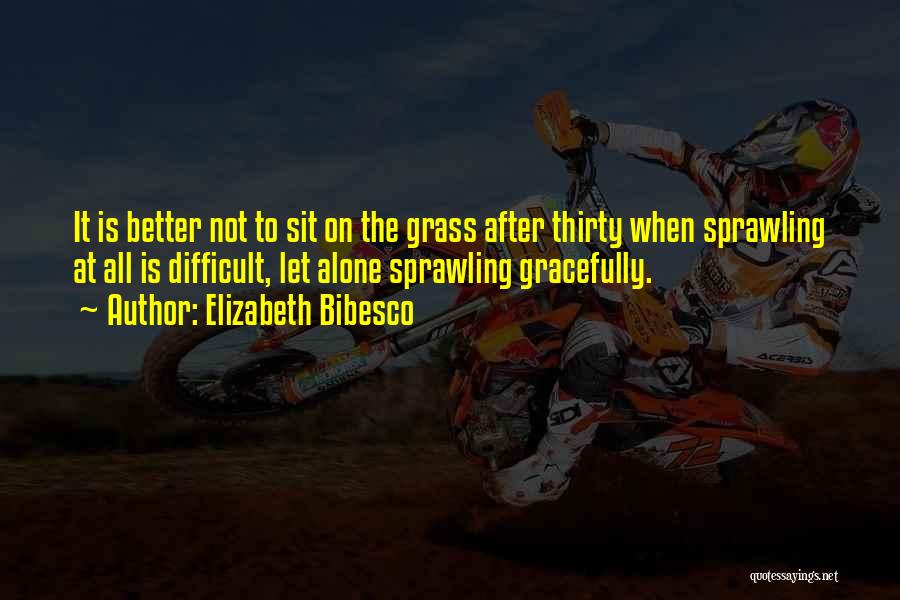 Elizabeth Bibesco Quotes: It Is Better Not To Sit On The Grass After Thirty When Sprawling At All Is Difficult, Let Alone Sprawling