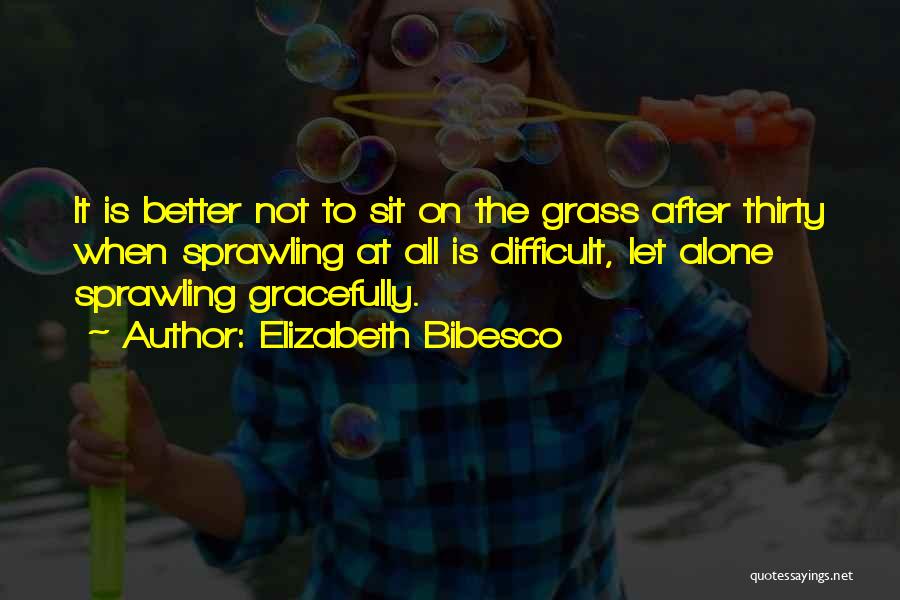 Elizabeth Bibesco Quotes: It Is Better Not To Sit On The Grass After Thirty When Sprawling At All Is Difficult, Let Alone Sprawling