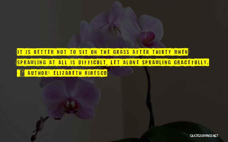 Elizabeth Bibesco Quotes: It Is Better Not To Sit On The Grass After Thirty When Sprawling At All Is Difficult, Let Alone Sprawling