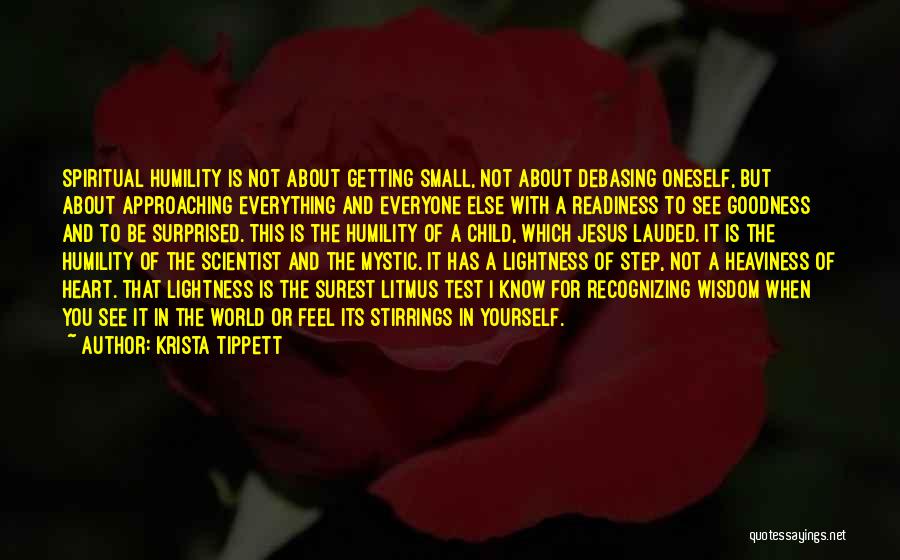 Krista Tippett Quotes: Spiritual Humility Is Not About Getting Small, Not About Debasing Oneself, But About Approaching Everything And Everyone Else With A