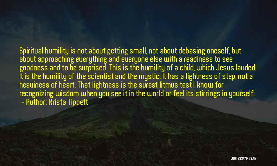 Krista Tippett Quotes: Spiritual Humility Is Not About Getting Small, Not About Debasing Oneself, But About Approaching Everything And Everyone Else With A