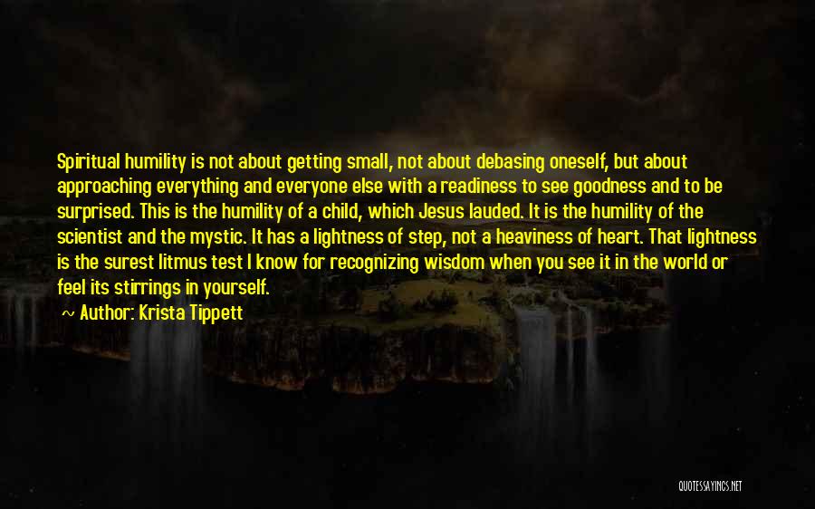 Krista Tippett Quotes: Spiritual Humility Is Not About Getting Small, Not About Debasing Oneself, But About Approaching Everything And Everyone Else With A