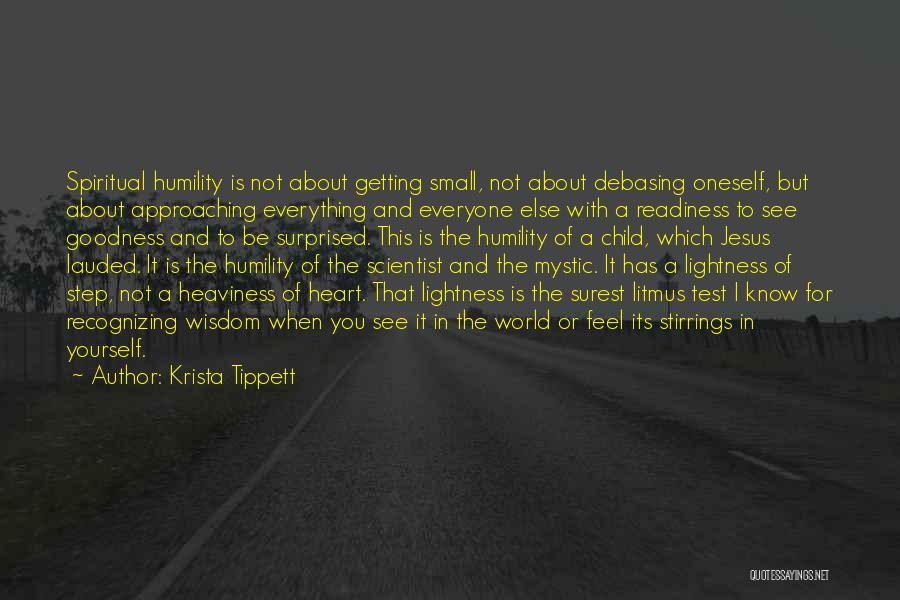 Krista Tippett Quotes: Spiritual Humility Is Not About Getting Small, Not About Debasing Oneself, But About Approaching Everything And Everyone Else With A