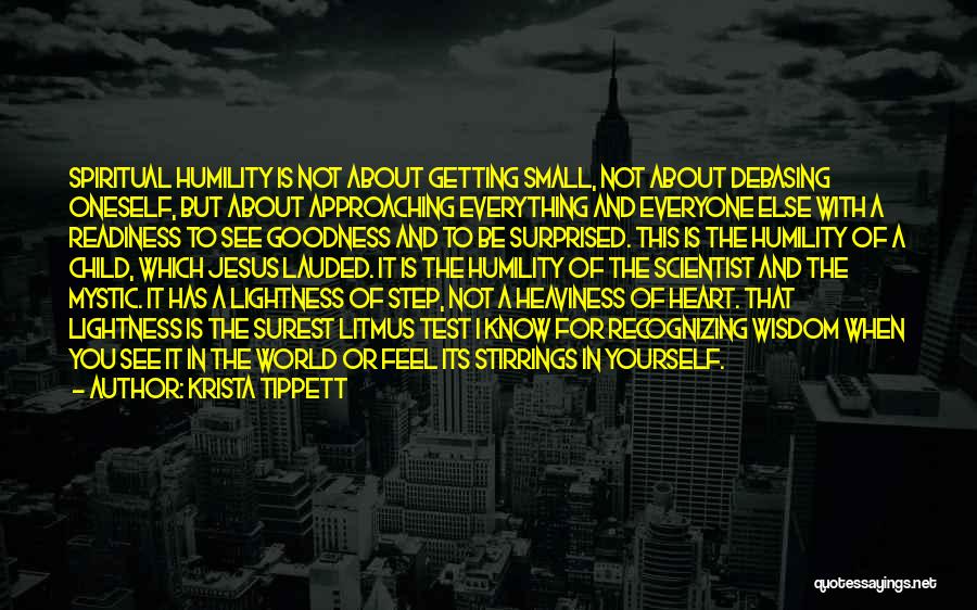 Krista Tippett Quotes: Spiritual Humility Is Not About Getting Small, Not About Debasing Oneself, But About Approaching Everything And Everyone Else With A