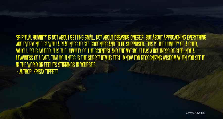 Krista Tippett Quotes: Spiritual Humility Is Not About Getting Small, Not About Debasing Oneself, But About Approaching Everything And Everyone Else With A