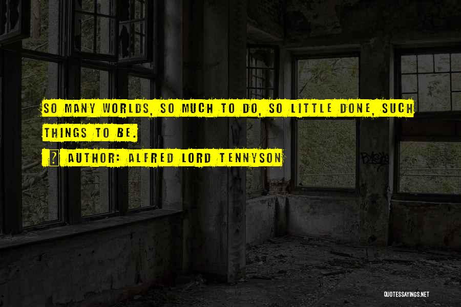 Alfred Lord Tennyson Quotes: So Many Worlds, So Much To Do, So Little Done, Such Things To Be.